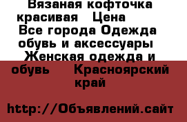 Вязаная кофточка красивая › Цена ­ 400 - Все города Одежда, обувь и аксессуары » Женская одежда и обувь   . Красноярский край